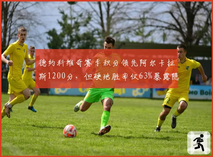 德约科维奇赛季积分领先阿尔卡拉斯1200分,但硬地胜率仅63%暴露隐患