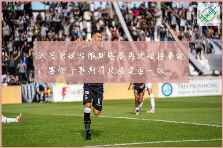 汉密尔顿与维斯塔潘再次碰撞事故,赛会干事判罚尺度是否一致