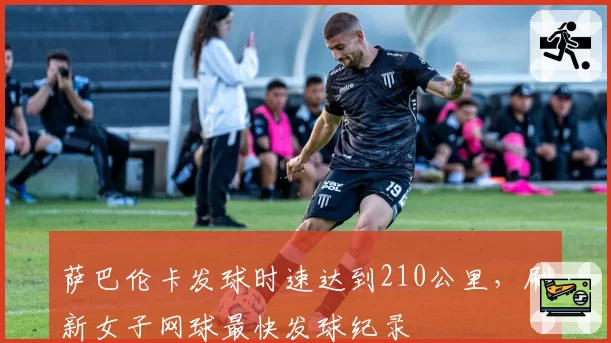 萨巴伦卡发球时速达到210公里，刷新女子网球最快发球纪录