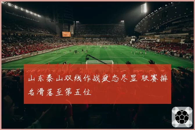 山东泰山双线作战疲态尽显 联赛排名滑落至第五位