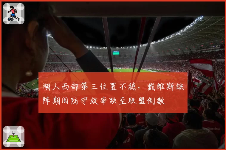 湖人西部第三位置不稳，戴维斯缺阵期间防守效率跌至联盟倒数