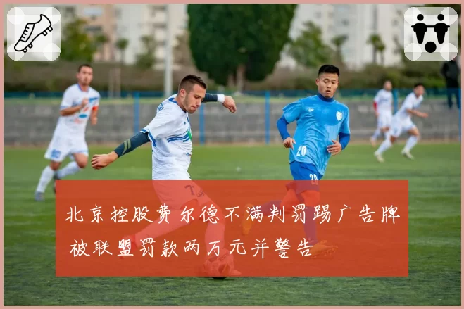 北京控股费尔德不满判罚踢广告牌 被联盟罚款两万元并警告
