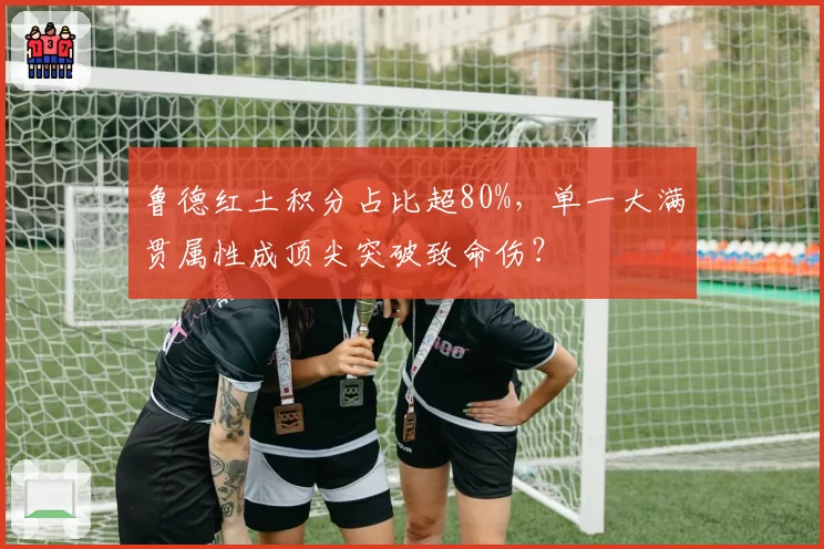 鲁德红土积分占比超80%,单一大满贯属性成顶尖突破致命伤?