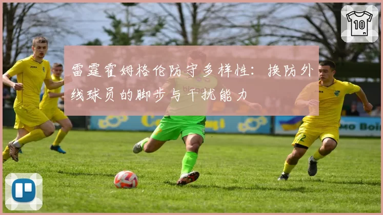 雷霆霍姆格伦防守多样性:换防外线球员的脚步与干扰能力