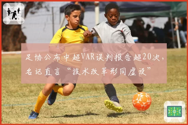 足协公布中超VAR误判报告超20次，名记直言“技术改革形同虚设”