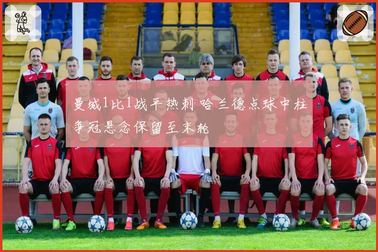 曼城1比1战平热刺 哈兰德点球中柱争冠悬念保留至末轮