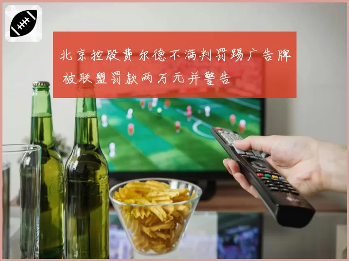北京控股费尔德不满判罚踢广告牌 被联盟罚款两万元并警告