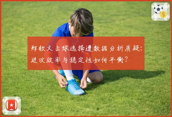 郑钦文击球选择遭数据分析质疑：进攻效率与稳定性如何平衡？