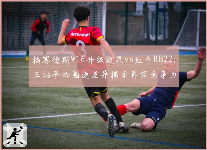梅赛德斯W16升级效果vs红牛RB22:三站平均圈速差异揭示真实竞争力差距