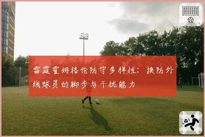 雷霆霍姆格伦防守多样性:换防外线球员的脚步与干扰能力